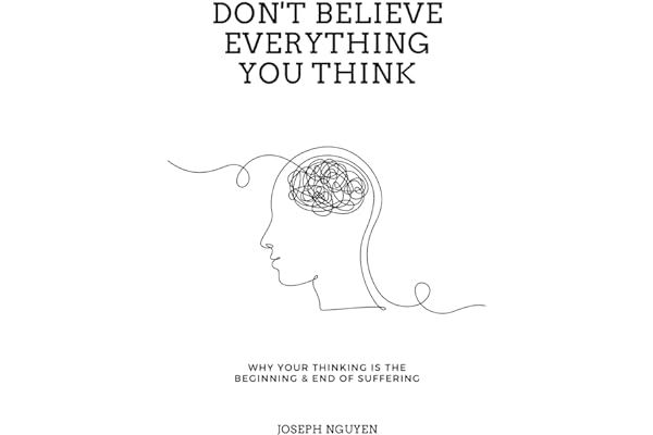 Don't Believe Everything You Think: Why Your Thinking Is The Beginning & End Of Suffering (Beyond Suffering)